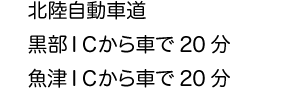 北陸自動車道　黒部ICから車で20分　魚津ICから車で20分