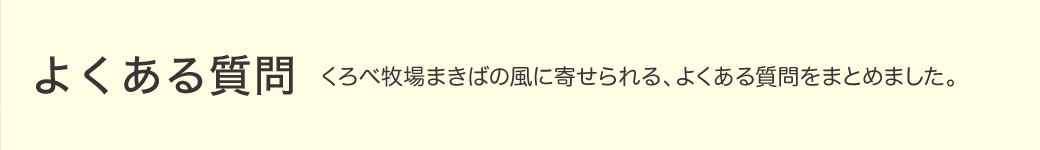 よくある質問 くろべ牧場まきばの風によせられる、よくある質問をまとめました。