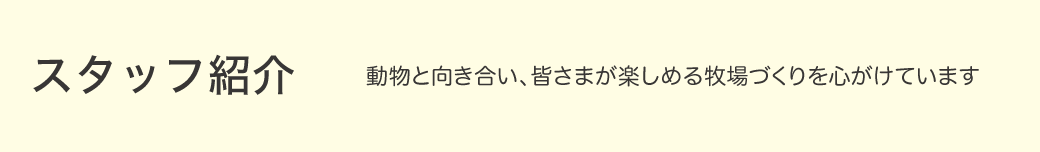 スタッフ紹介 動物と向き合い、皆さまが楽しめる牧場づくりを心がけています