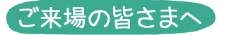 ご来場の皆さまへ