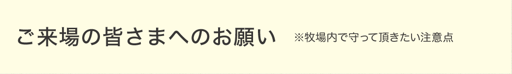 ご来場の皆さまへのお願い　牧場内で守っていただきたい注意点