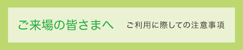 ご来場の皆さまへ　ご利用に関しての注意事項